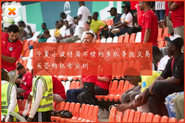 今夏小波特若不续约多队争抢交易或签约机会分析