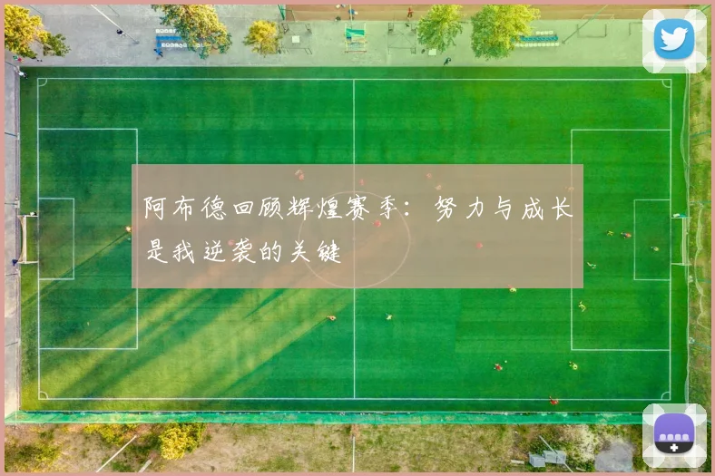 阿布德回顾辉煌赛季：努力与成长是我逆袭的关键