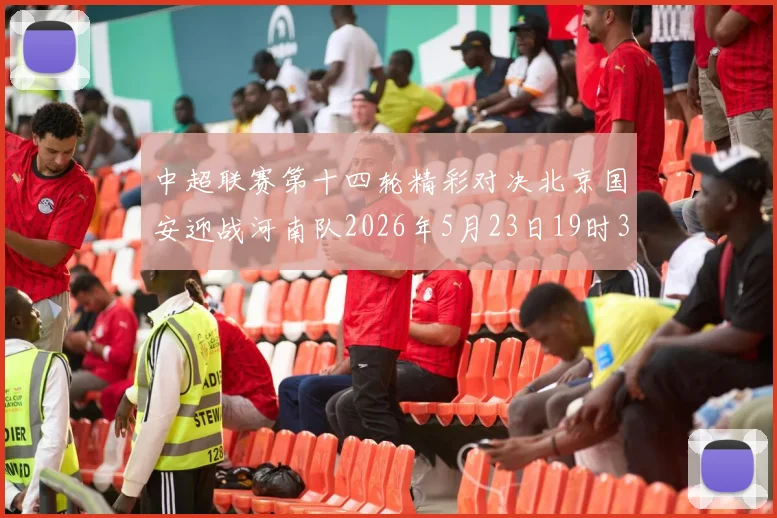 中超联赛第十四轮精彩对决北京国安迎战河南队2026年5月23日19时35分开赛