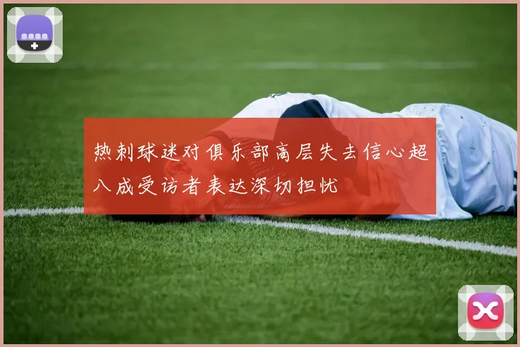 热刺球迷对俱乐部高层失去信心超八成受访者表达深切担忧